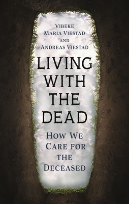 Living with the Dead: How We Care for the Deceased - Viestad, Vibeke Maria, and Viestad, Andreas