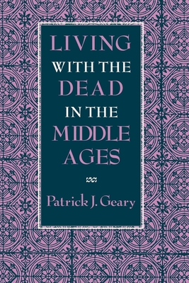 Living with the Dead in the Middle Ages - Geary, Patrick J