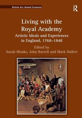 Living with the Royal Academy: Artistic Ideals and Experiences in England, 1768-1848 - Monks, Sarah (Editor), and Barrell, John (Editor), and Hallett, Mark (Editor)