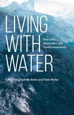 Living with Water: Everyday Encounters and Liquid Connections - Bates, Charlotte (Editor), and Moles, Kate (Editor)