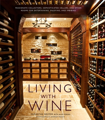 Living with Wine: Passionate Collectors, Sophisticated Cellars, and Other Rooms for Entertaining, Enjoying, and Imbibing - Nestor, Samantha, and Feiring, Alice
