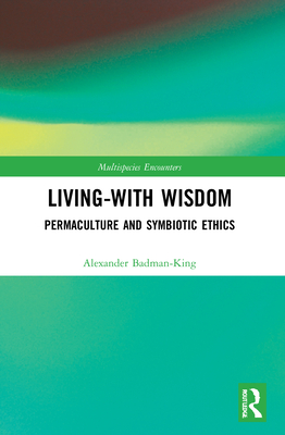 Living-With Wisdom: Permaculture and Symbiotic Ethics - Badman-King, Alexander