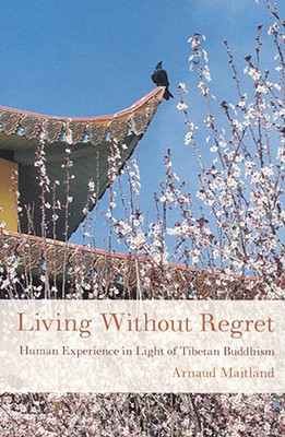 Living Without Regret: Human Experience in Light of Tibetan Buddhism - Maitland, Arnaud