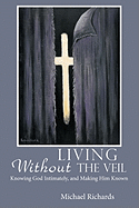 Living Without the Veil: Knowing God Intimately, and Making Him Known