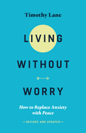 Living without Worry: How to replace anxiety with peace
