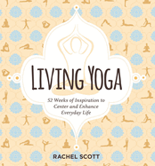 Living Yoga: 52 Weeks of Inspiration to Center and Enhance Everyday Life