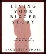 Living Your Bigger Story: The Practice of Self-Remembrance - Small, Jacquelyn