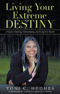 Living Your Extreme Destiny: A Guide to Defining, Understanding, and Living Your Passion