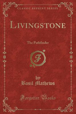 Livingstone: The Pathfinder (Classic Reprint) - Mathews, Basil