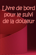 Livre de bord pour le suivi de la douleur: Simple et lgant  utiliser pour enregistrer la date, l'nergie, l'activit, le sommeil, le niveau/la zone de douleur, les repas, l'heure et les symptmes