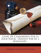 Livre de Censorinus Sur Le Jour Natal, Traduit Par M. J. Mangeart...