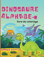 Livre de coloriage de l'alphabet des dinosaures: Ab?c?daire des dinosaures pour enfants L'ABC des b?tes pr?historiques ! Pages ? colorier pour les enfants de 3 ans et plus Livre d'activit?s