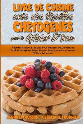 Livre De Cuisine Avec Des Recettes Chetog?nes Pour Le Gibier D'Eau: Recettes Rapides Et Faciles Pour Pr?parer De D?licieuses Gaufres C?tog?nes Faites Maison Pour Stimuler Le Cerveau Et Vivre Sainement. (Keto Chaffle Recipes Cookbook) (French Version) - Hudson, Jennifer, and Fournier, Geraldine