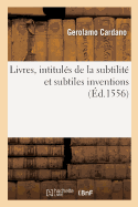 Livres, Intituls de la Subtilit Et Subtiles Inventions, Ensemble Les Causes Occultes: Et Raisons d'Icelles. Traduis Du Latin