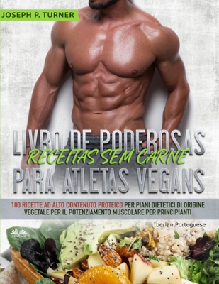 Livro de Poderosas Receitas sem Carne para Atletas Vegans: 100 Receitas ricas em prote?na para uma dieta muscular e ? base de plantas para principiantes - Susana Franco (Translated by), and Joseph P Turner