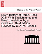 Livy's History of Rome, Book XXII. with English Notes and Literal Translation, by a Graduate. Third Edition. Revised by C. A. M. Fennell. - Scholar's Choice Edition