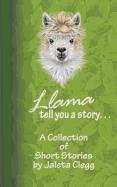 Llama Tell You a Story. . .: A Collection of Short Stories