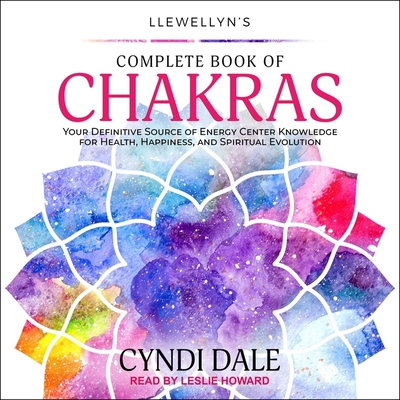 Llewellyn's Complete Book of Chakras: Your Definitive Source of Energy Center Knowledge for Health, Happiness, and Spiritual Evolution - Howard, Leslie (Read by), and Dale, Cyndi