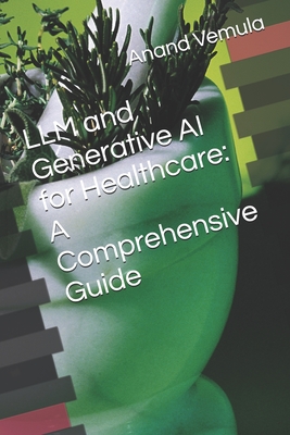 LLM and Generative AI for Healthcare: A Comprehensive Guide - Vemula, Anand