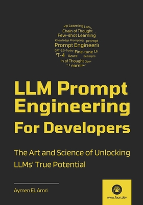 LLM Prompt Engineering For Developers: The Art and Science of Unlocking LLMs' True Potential - El Amri, Aymen