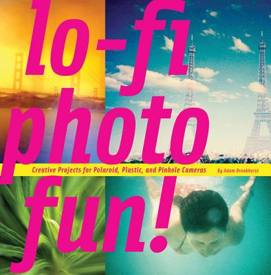 Lo-Fi Photo Fun!: Creative Projects for Polaroid, Plastic, and Pinhole Cameras - Bronkhorst, Adam