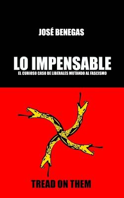 Lo Impensable: El Curioso Caso de Liberales Mutando Al Fascismo - Benegas, Jose