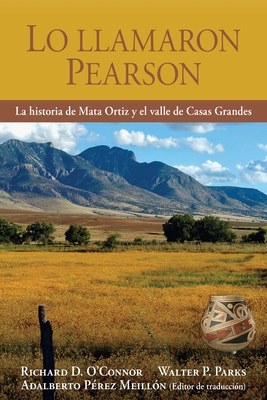 Lo llamaron Pearson: La historia de Mata Ortiz y el valle de Casas Grandes - O'Connor, Richard D, and Parks, Walter P