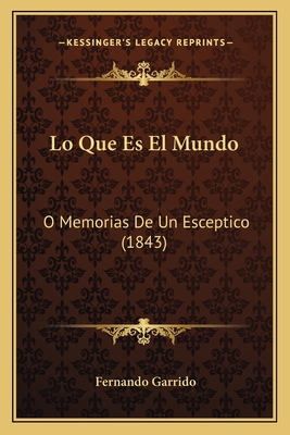 Lo Que Es El Mundo: O Memorias de Un Esceptico (1843) - Garrido, Fernando