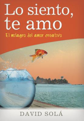 Lo Siento, Te Amo: El Milagro del Amor Creativo - Sola David