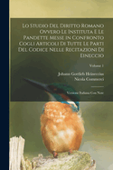 Lo Studio Del Diritto Romano Ovvero Le Instituta E Le Pandette Messe in Confronto Cogli Articoli Di Tutte Le Parti Del Codice Nelle Recitazioni Di Eineccio: Versione Italiana Con Note; Volume 1