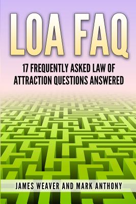 LoA FAQ: 17 Frequently Asked Law of Attraction Questions Answered - Anthony, Mark, and Weaver, James