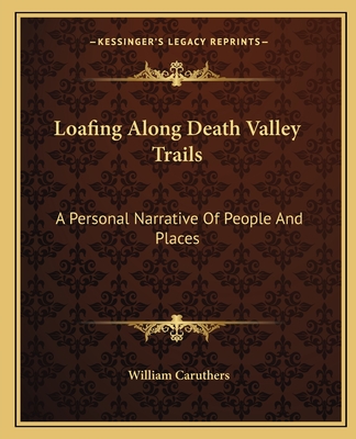 Loafing Along Death Valley Trails: A Personal Narrative Of People And Places - Caruthers, William