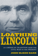Loathing Lincoln: An American Tradition from the Civil War to the Present