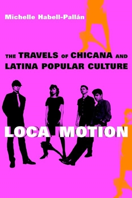 Loca Motion: The Travels of Chicana and Latina Popular Culture - Habell-Pallan, Michelle