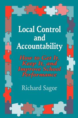 Local Control and Accountability: How to Get It, Keep It, and Improve School Performance - Sagor, Richard D