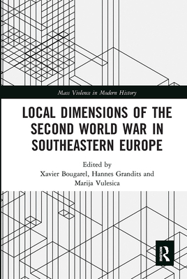 Local Dimensions of the Second World War in Southeastern Europe - Bougarel, Xavier (Editor), and Grandits, Hannes (Editor), and Vulesica, Marija (Editor)