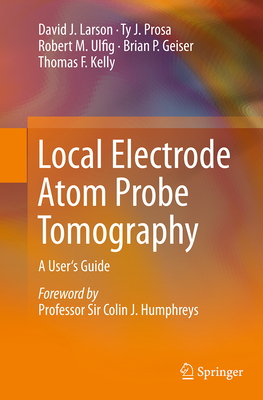 Local Electrode Atom Probe Tomography: A User's Guide - Larson, David J, and Prosa, Ty J, and Ulfig, Robert M
