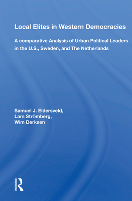 Local Elites in Western Democracies: A Comparative Analysis of Urban Political Leaders in the U.S., Sweden, and the Netherlands - Eldersveld, Samuel J