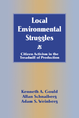 Local Environmental Struggles: Citizen Activism in the Treadmill of Production - Gould, Kenneth A, and Schnaiberg, Allan, and Weinberg, Adam S