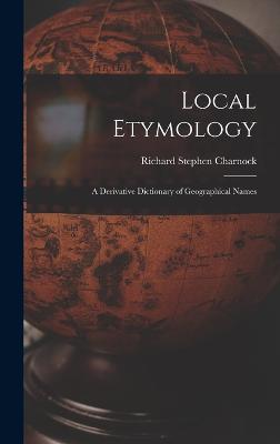 Local Etymology; a Derivative Dictionary of Geographical Names - Charnock, Richard Stephen