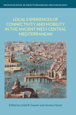 Local Experiences of Connectivity and Mobility in the Ancient West-Central Mediterranean - Gosner, Linda R (Editor), and Hayne, Jeremy (Editor)