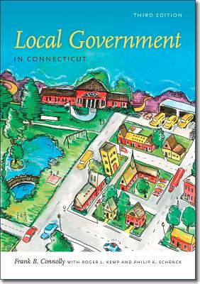 Local Government in Connecticut, Third Edition - Connolly, Frank B, and Kemp, Roger L, and Schenck, Philip K