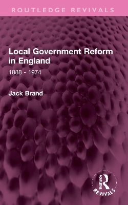 Local Government Reform in England: 1888 - 1974 - Brand, Jack