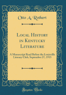 Local History in Kentucky Literature: A Manuscript Read Before the Louisville Literary Club, September 27, 1915 (Classic Reprint)