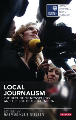 Local Journalism: The Decline of Newspapers and the Rise of Digital Media - Nielsen, Rasmus Kleis (Editor)