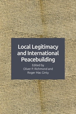 Local Legitimacy and International Peacebuilding - Richmond, Oliver P (Editor), and Mac Ginty, Roger (Editor)