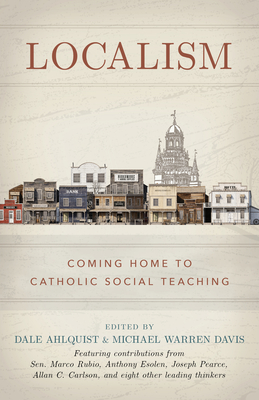 Localism: Coming Home to Catholic Social Teaching - Ahlquist, Dale