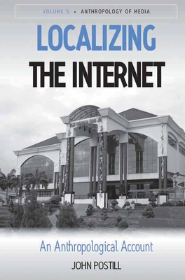 Localizing the Internet: An Anthropological Account - Postill, John