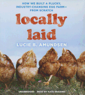 Locally Laid: How We Built a Plucky, Industry-Changing Egg Farm--From Scratch