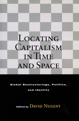 Locating Capitalism in Time and Space: Global Restructurings, Politics, and Identity - Nugent, David (Editor)